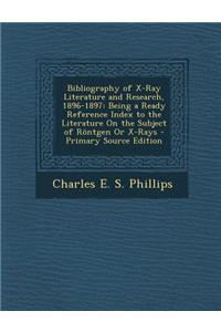 Bibliography of X-Ray Literature and Research, 1896-1897: Being a Ready Reference Index to the Literature on the Subject of Rontgen or X-Rays