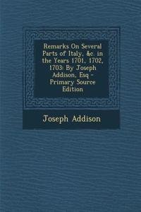 Remarks on Several Parts of Italy, &C. in the Years 1701, 1702, 1703