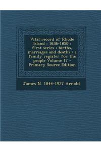 Vital Record of Rhode Island: 1636-1850: First Series: Births, Marriages and Deaths: A Family Register for the People Volume 17