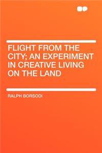 Flight from the City; An Experiment in Creative Living on the Land