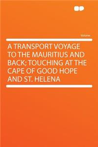 A Transport Voyage to the Mauritius and Back; Touching at the Cape of Good Hope and St. Helena