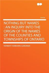 Nothing But Names: An Inquiry Into the Origin of the Names of the Counties and Townships of Ontario
