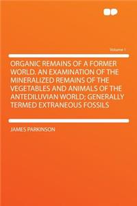 Organic Remains of a Former World. an Examination of the Mineralized Remains of the Vegetables and Animals of the Antediluvian World; Generally Termed Extraneous Fossils Volume 1