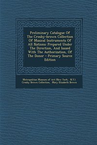 Preliminary Catalogue of the Crosby-Brown Collection of Musical Instruments of All Nations: Prepared Under the Direction, and Issued with the Authoriz