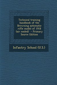 Technical Training Handbook of the Browning Automatic Rifle Model of 1918 (Air Cooled) - Primary Source Edition