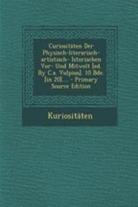 Curiositaten Der Physisch-Literarisch-Artistisch- Istorischen VOR- Und Mitwelt [Ed. by C.A. Vulpius]. 10 Bde. [In 20].... - Primary Source Edition