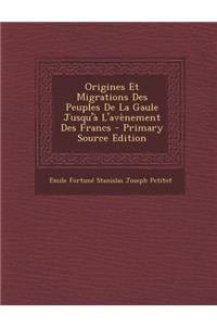 Origines Et Migrations Des Peuples de La Gaule Jusqu'a L'Avenement Des Francs