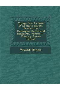 Voyage Dans La Basse Et La Haute Egypte, Pendant Les Campagnes Du General Bonaparte, Volume 1 - Primary Source Edition