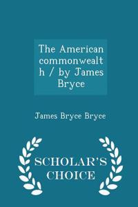 American Commonwealth / By James Bryce - Scholar's Choice Edition