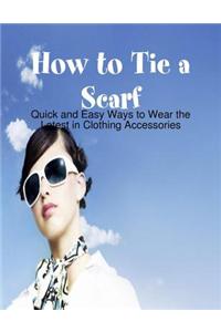 How to Tie a Scarf - Quick and Easy Ways to Wear the Latest in Clothing Accessories