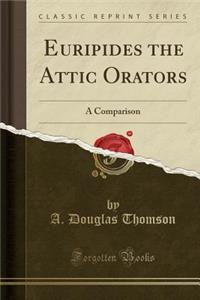 Euripides the Attic Orators: A Comparison (Classic Reprint)