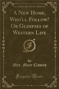 A New Home, Who'll Follow? or Glimpses of Western Life (Classic Reprint)
