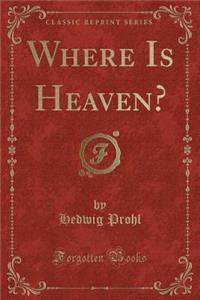 Where Is Heaven? (Classic Reprint)