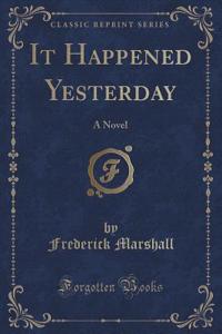 It Happened Yesterday: A Novel (Classic Reprint)