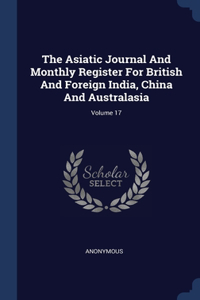 The Asiatic Journal And Monthly Register For British And Foreign India, China And Australasia; Volume 17