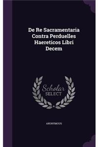 de Re Sacramentaria Contra Perduelles Haereticos Libri Decem