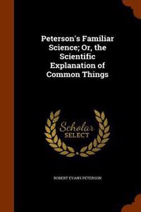 Peterson's Familiar Science; Or, the Scientific Explanation of Common Things