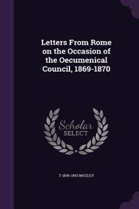 Letters From Rome on the Occasion of the Oecumenical Council, 1869-1870