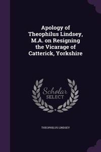 Apology of Theophilus Lindsey, M.A. on Resigning the Vicarage of Catterick, Yorkshire
