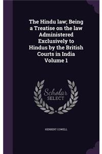 The Hindu Law; Being a Treatise on the Law Administered Exclusively to Hindus by the British Courts in India Volume 1