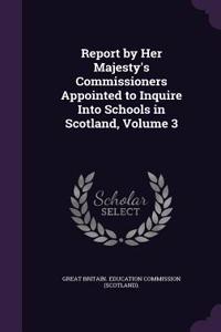Report by Her Majesty's Commissioners Appointed to Inquire Into Schools in Scotland, Volume 3