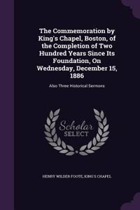 The Commemoration by King's Chapel, Boston, of the Completion of Two Hundred Years Since Its Foundation, On Wednesday, December 15, 1886