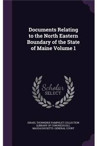 Documents Relating to the North Eastern Boundary of the State of Maine Volume 1