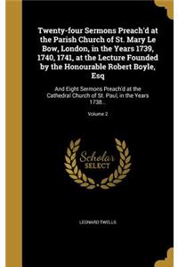 Twenty-four Sermons Preach'd at the Parish Church of St. Mary Le Bow, London, in the Years 1739, 1740, 1741, at the Lecture Founded by the Honourable Robert Boyle, Esq