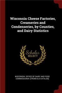 Wisconsin Cheese Factories, Creameries and Condenseries, by Counties, and Dairy Statistics