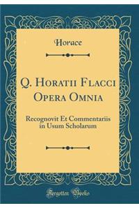 Q. Horatii Flacci Opera Omnia: Recognovit Et Commentariis in Usum Scholarum (Classic Reprint)