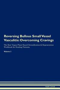 Reversing Bullous Small Vessel Vasculitis: Overcoming Cravings the Raw Vegan Plant-Based Detoxification & Regeneration Workbook for Healing Patients. Volume 3