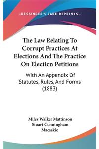 The Law Relating To Corrupt Practices At Elections And The Practice On Election Petitions