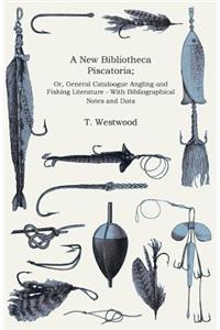A New Bibliotheca Piscatoria; Or, General Cataloogue Angling and Fishing Literature - With Bibliographical Notes and Data
