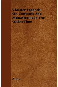 Cloister Legends; Or, Convents And Monasteries In The Olden Time