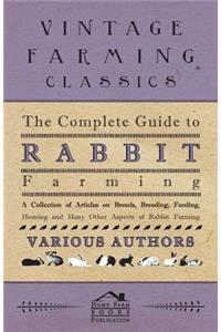 Complete Guide to Rabbit Farming - A Collection of Articles on Breeds, Breeding, Feeding, Housing and Many Other Aspects of Rabbit Farming