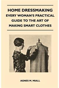 Home Dressmaking - Every Woman's Practical Guide to the Art of Making Smart Clothes