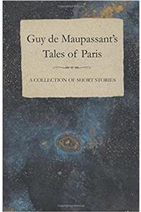 Guy de Maupassant's Tales of Paris - A Collection of Short Stories
