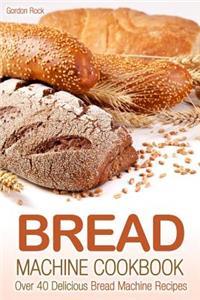 Bread Machine Cookbook: Over 40 Delicious Bread Machine Recipes