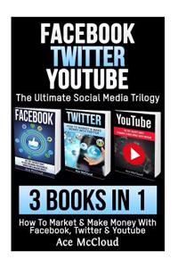 Facebook: Twitter: Youtube: The Ultimate Social Media Trilogy: 3 Books in 1: How to Market & Make Money with Facebook, Twitter &