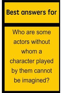 Best Answers for Who Are Some Actors Without Whom a Character Played by Them Cannot Be Imagined?