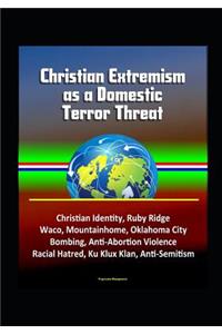 Christian Extremism as a Domestic Terror Threat - Christian Identity, Ruby Ridge, Waco, Mountainhome, Oklahoma City Bombing, Anti-Abortion Violence, Racial Hatred, Ku Klux Klan, Anti-Semitism