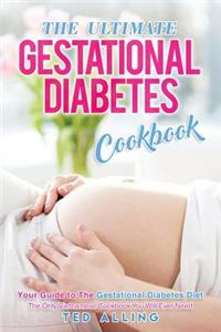 The Ultimate Gestational Diabetes Cookbook: Your Guide to the Gestational Diabetes Diet - The Only Gestational Diabetes Meal Planner You Will Ever Need