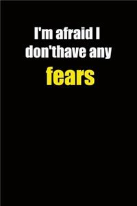 I'm afraid I don't have any fears