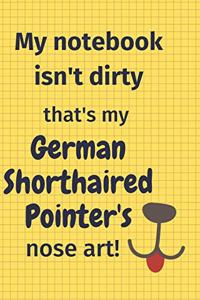 My Notebook Isn't Dirty That's my German Shorthaired Pointer's Nose Art