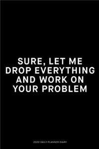 Sure, let me drop everything and work on your problem