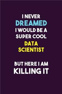 I Never Dreamed I would Be A Super Cool Data Scientist But Here I Am Killing It