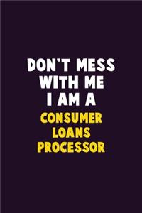 Don't Mess With Me, I Am A Consumer Loans Processor