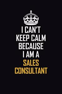 I Can't Keep Calm Because I Am A Sales Consultant
