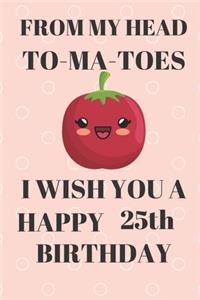 FROM MY HEAD TO-MA-TOES I WISH YOU A HAPPY25th Birthday