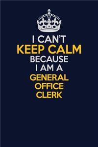 I Can't Keep Calm Because I Am A General Office Clerk